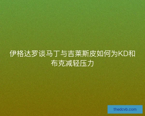 伊格达罗谈马丁与吉莱斯皮如何为KD和布克减轻压力
