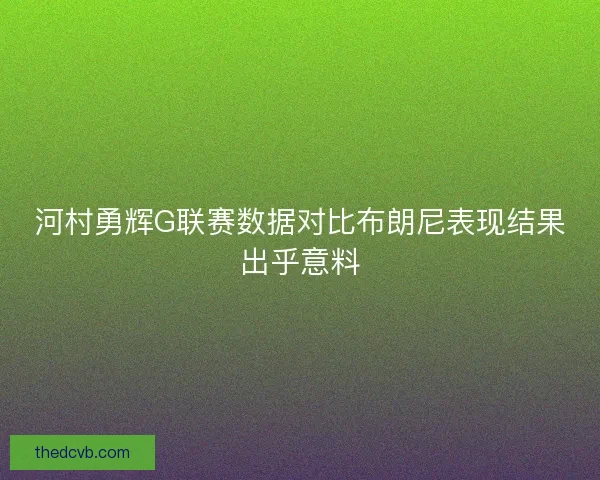 河村勇辉G联赛数据对比布朗尼表现结果出乎意料 河村勇辉G联赛数据对比布朗尼表现结果出乎意料