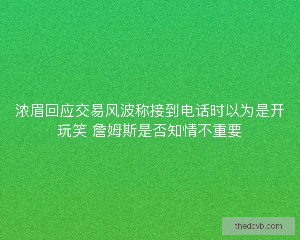 浓眉回应交易风波称接到电话时以为是开玩笑 詹姆斯是否知情不重要