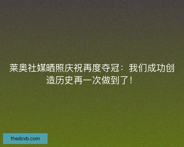 莱奥社媒晒照庆祝再度夺冠：我们成功创造历史再一次做到了！