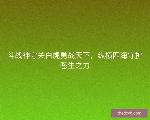 斗战神守关白虎勇战天下，纵横四海守护苍生之力