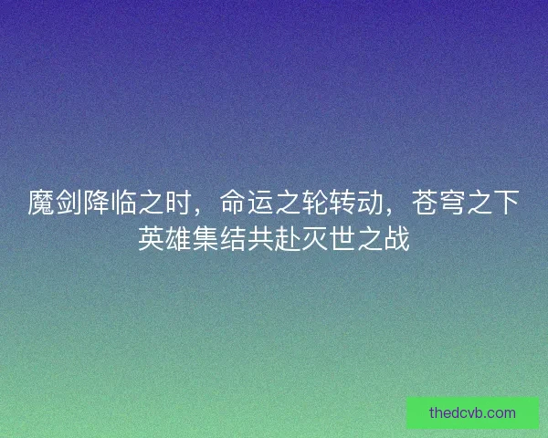 魔剑降临之时，命运之轮转动，苍穹之下英雄集结共赴灭世之战