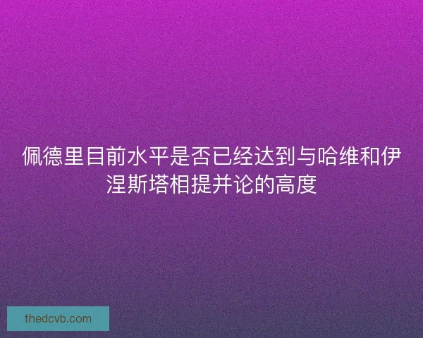 佩德里目前水平是否已经达到与哈维和伊涅斯塔相提并论的高度