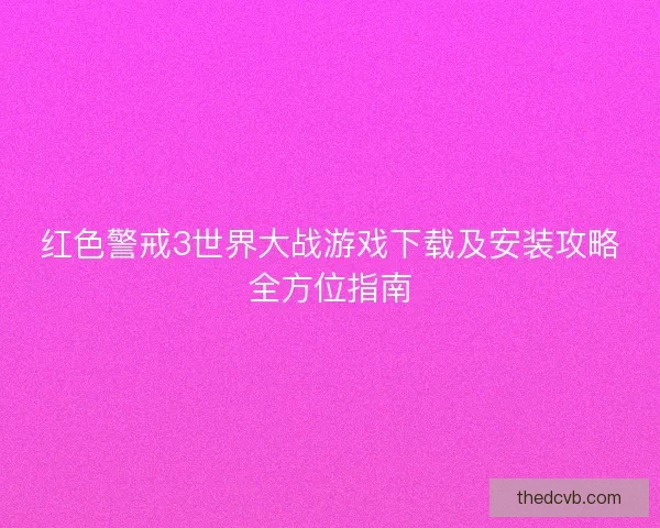 红色警戒3世界大战游戏下载及安装攻略全方位指南