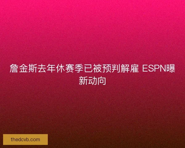 詹金斯去年休赛季已被预判解雇 ESPN曝新动向