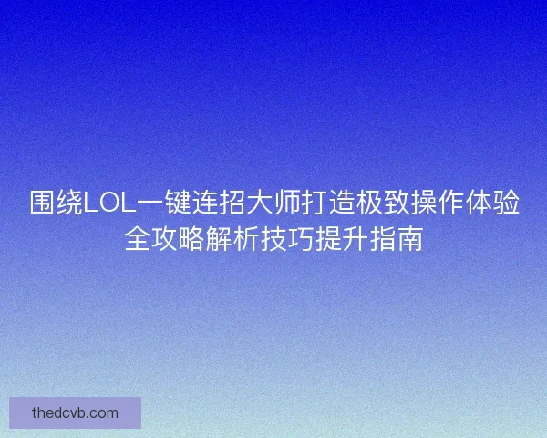 围绕LOL一键连招大师打造极致操作体验全攻略解析技巧提升指南