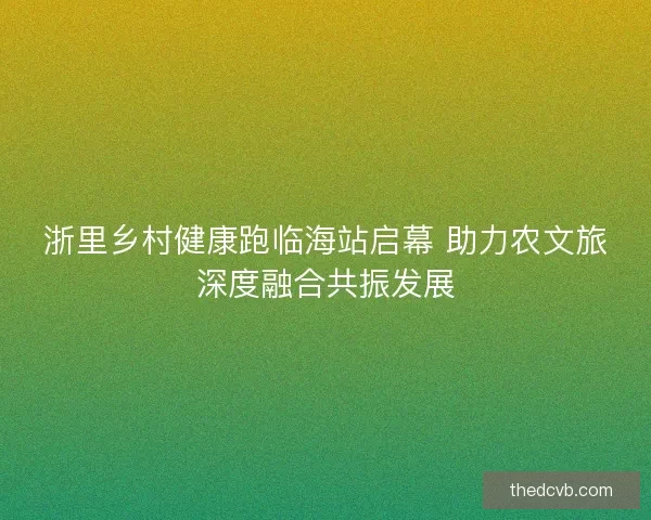 浙里乡村健康跑临海站启幕 助力农文旅深度融合共振发展