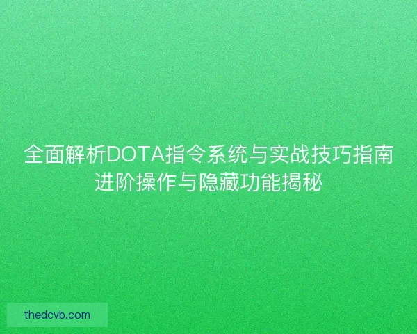 全面解析DOTA指令系统与实战技巧指南进阶操作与隐藏功能揭秘 全面解析DOTA指令系统与实战技巧指南进阶操作与隐藏功能揭秘