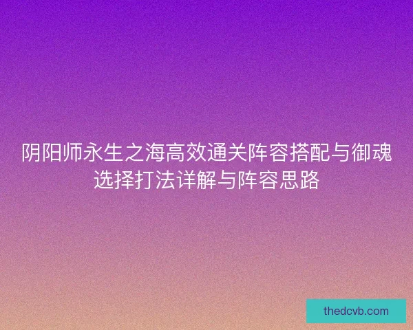 阴阳师永生之海高效通关阵容搭配与御魂选择打法详解与阵容思路