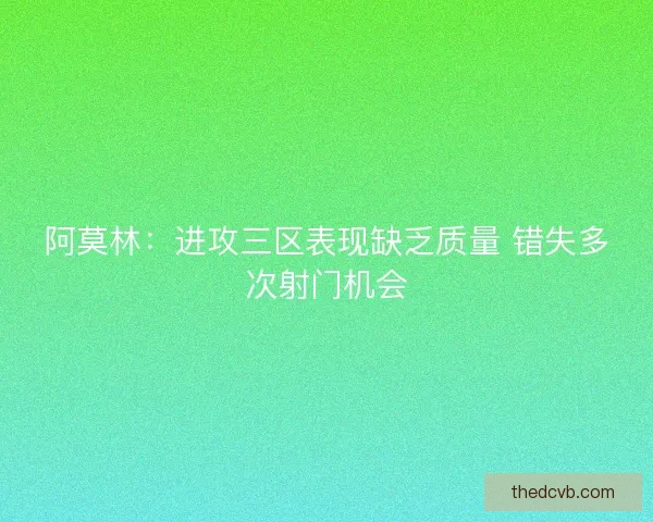 阿莫林:进攻三区表现缺乏质量 错失多次射门机会 阿莫林:进攻三区表现缺乏质量 错失多次射门机会