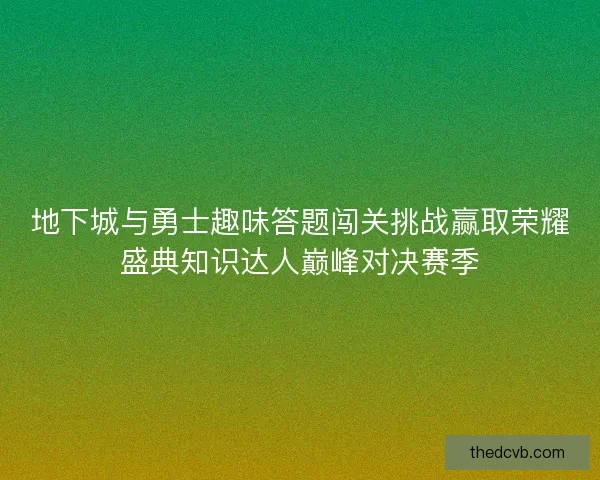 地下城与勇士趣味答题闯关挑战赢取荣耀盛典知识达人巅峰对决赛季 地下城与勇士趣味答题闯关挑战赢取荣耀盛典知识达人巅峰对决赛季